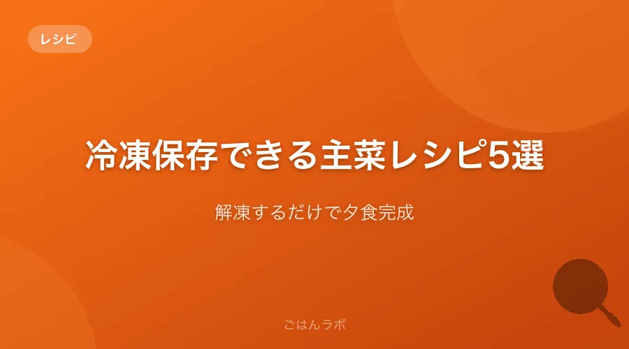 冷凍保存できる主菜レシピ5選【解凍するだけで夕食完成】