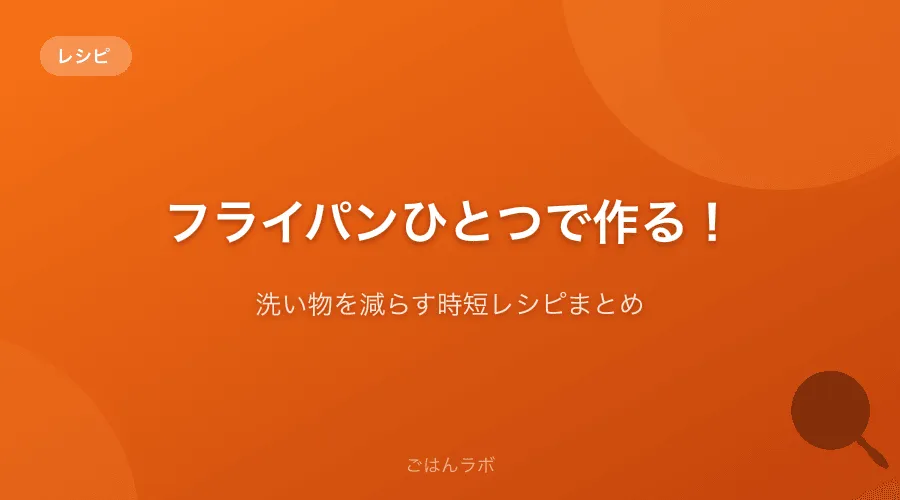 フライパンひとつで作る！洗い物を減らす時短レシピまとめ