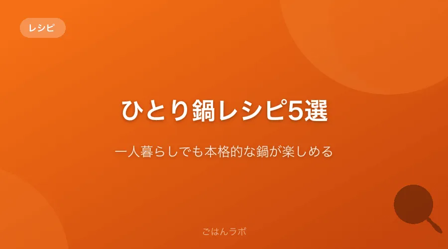 ひとり鍋レシピ5選【一人暮らしでも本格的な鍋が楽しめる】