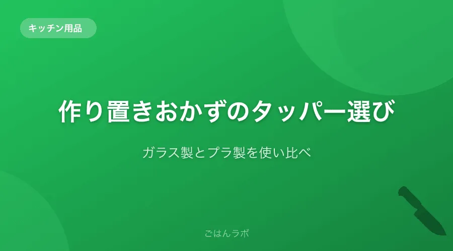 作り置きおかずのタッパー選びで失敗しない方法【ガラス製とプラ製を使い比べ】
