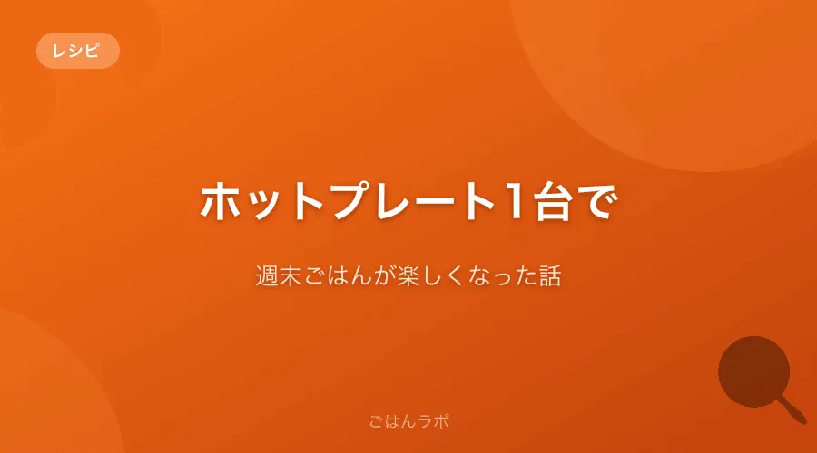 ホットプレート1台で週末ごはんが楽しくなった話【活用レシピとお手入れ方法】