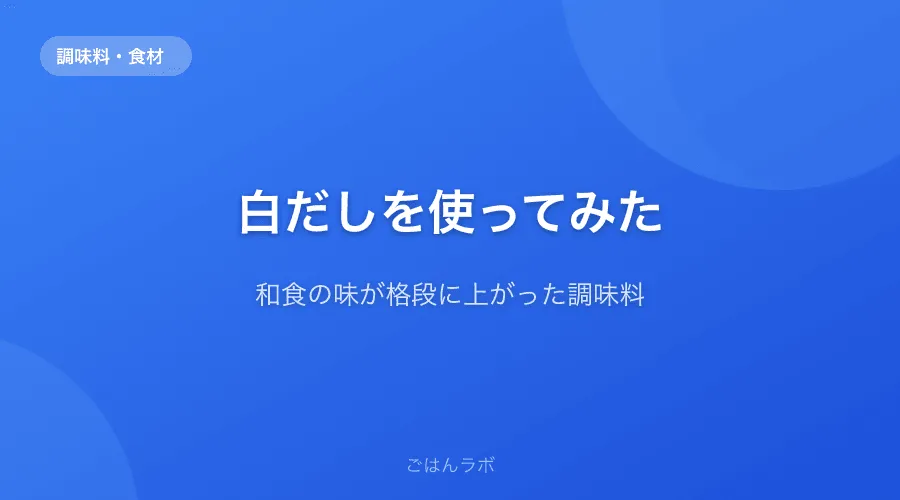 白だしを使い始めたら和食の味が格段に上がった話【おすすめ銘柄も紹介】