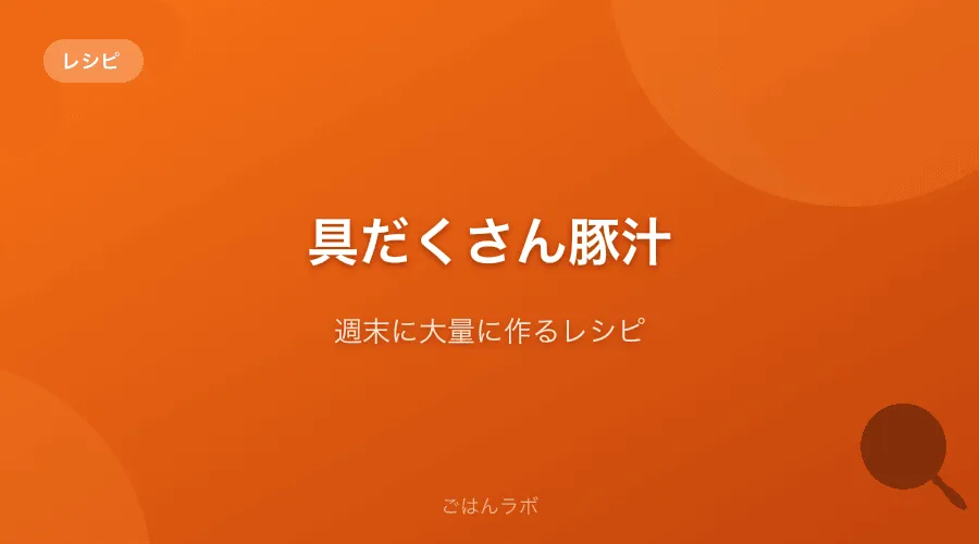 具だくさん豚汁で1食完結。週末に大量に作るレシピ